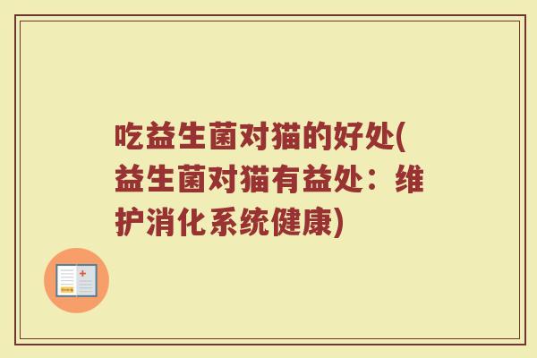 吃益生菌对猫的好处(益生菌对猫有益处：维护消化系统健康)