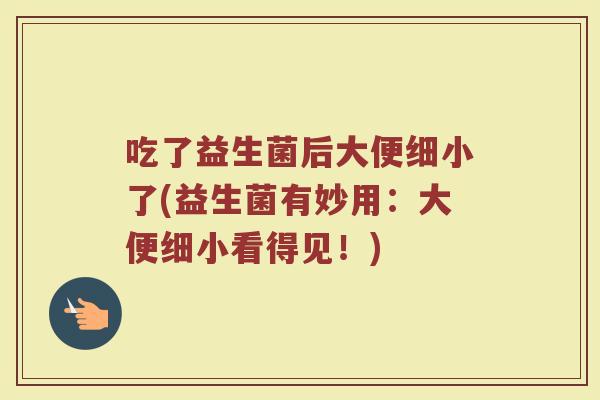 吃了益生菌后大便细小了(益生菌有妙用：大便细小看得见！)