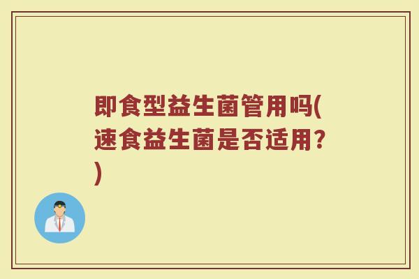 即食型益生菌管用吗(速食益生菌是否适用？)