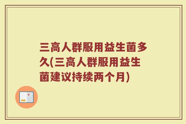 三高人群服用益生菌多久(三高人群服用益生菌建议持续两个月)