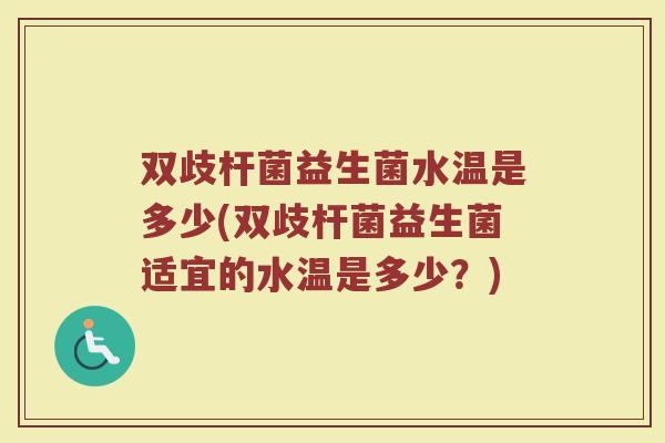 双歧杆菌益生菌水温是多少(双歧杆菌益生菌适宜的水温是多少？)