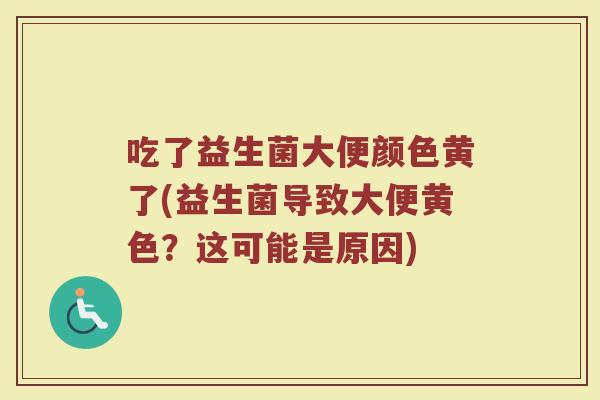 吃了益生菌大便颜色黄了(益生菌导致大便黄色？这可能是原因)