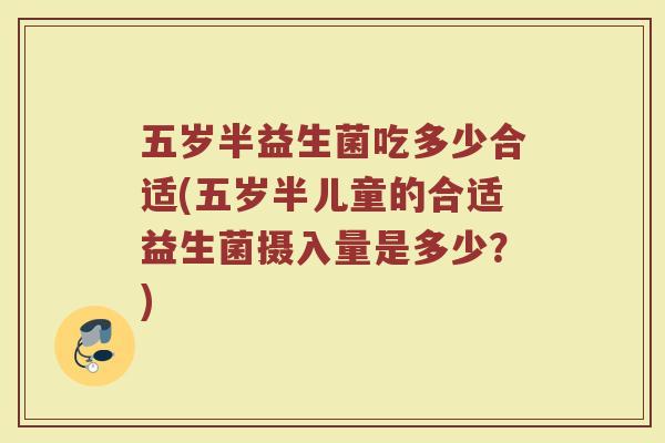 五岁半益生菌吃多少合适(五岁半儿童的合适益生菌摄入量是多少？)