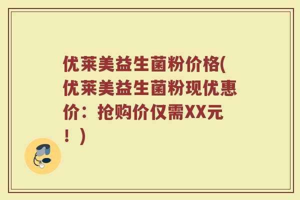 优莱美益生菌粉价格(优莱美益生菌粉现优惠价：抢购价仅需XX元！)