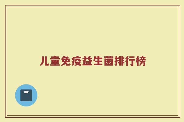 儿童免疫益生菌排行榜