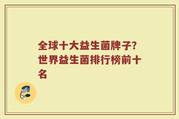全球十大益生菌牌子？世界益生菌排行榜前十名