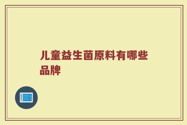 儿童益生菌原料有哪些品牌