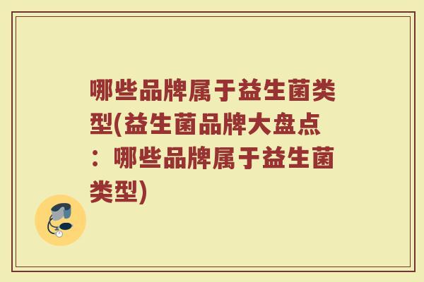 哪些品牌属于益生菌类型(益生菌品牌大盘点：哪些品牌属于益生菌类型)