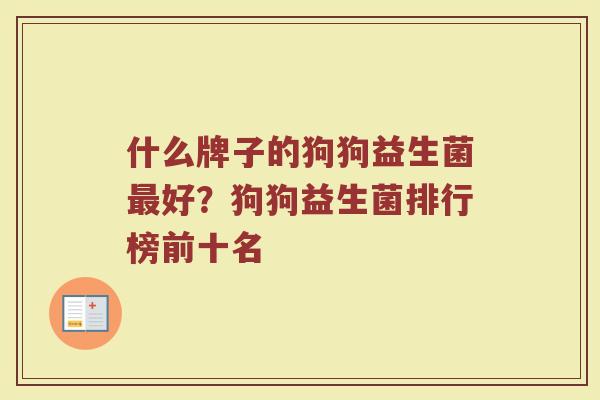 什么牌子的狗狗益生菌最好？狗狗益生菌排行榜前十名