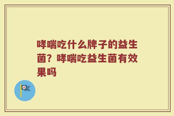 哮喘吃什么牌子的益生菌？哮喘吃益生菌有效果吗