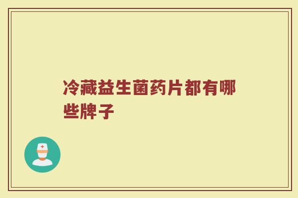 冷藏益生菌药片都有哪些牌子