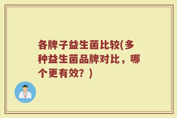各牌子益生菌比较(多种益生菌品牌对比，哪个更有效？)