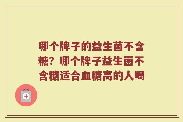 哪个牌子的益生菌不含糖？哪个牌子益生菌不含糖适合血糖高的人喝