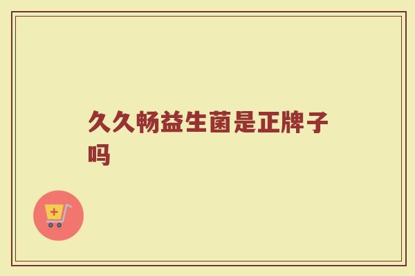 久久畅益生菌是正牌子吗
