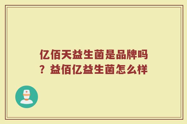 亿佰天益生菌是品牌吗？益佰亿益生菌怎么样