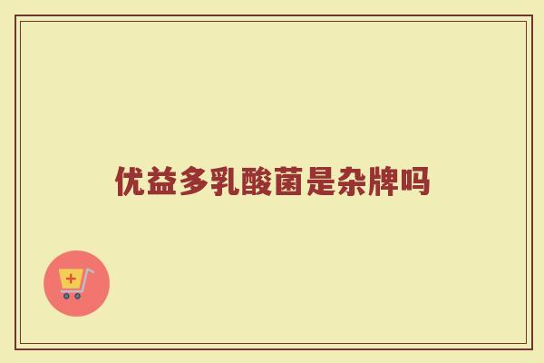 优益多乳酸菌是杂牌吗