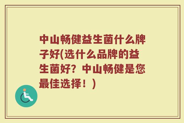 中山畅健益生菌什么牌子好(选什么品牌的益生菌好？中山畅健是您最佳选择！)
