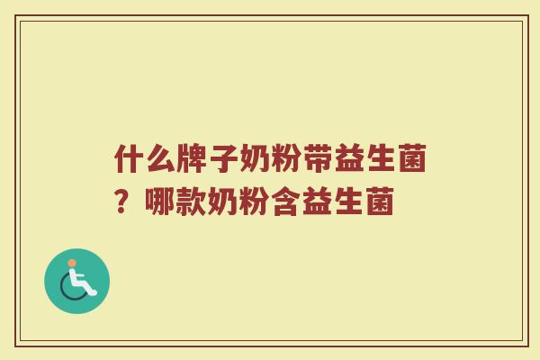什么牌子奶粉带益生菌？哪款奶粉含益生菌