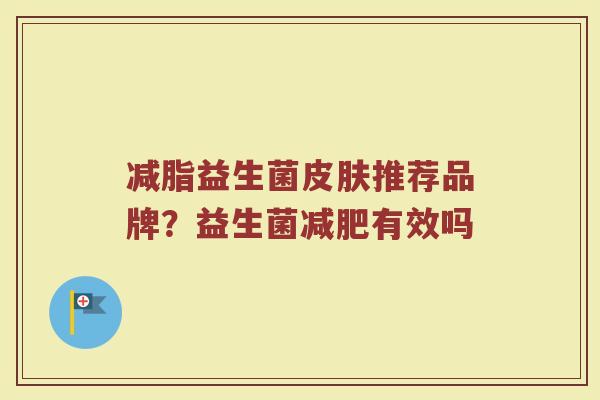 减脂益生菌推荐品牌?益生菌有效吗 减脂益生菌推荐品牌?益生菌有效吗