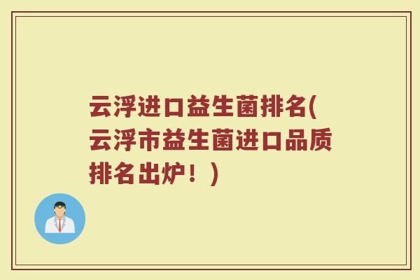 云浮进口益生菌排名(云浮市益生菌进口品质排名出炉！)