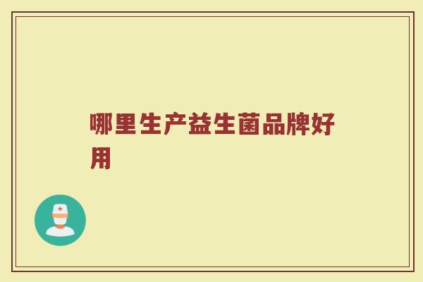 哪里生产益生菌品牌好用