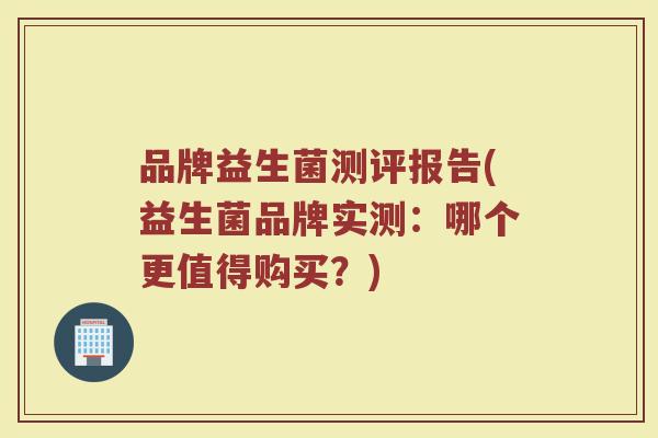 品牌益生菌测评报告(益生菌品牌实测：哪个更值得购买？)