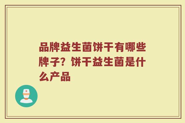 品牌益生菌饼干有哪些牌子?饼干益生菌是什么产品