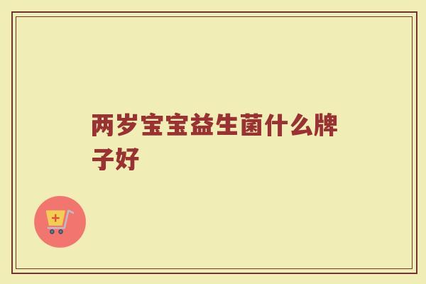 两岁宝宝益生菌什么牌子好