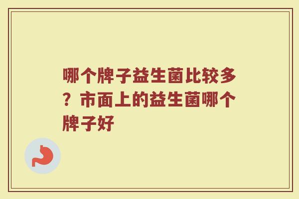 哪个牌子益生菌比较多？市面上的益生菌哪个牌子好