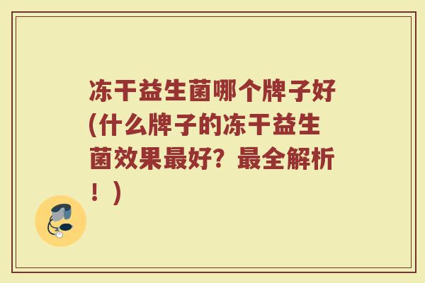 冻干益生菌哪个牌子好(什么牌子的冻干益生菌效果最好？最全解析！)