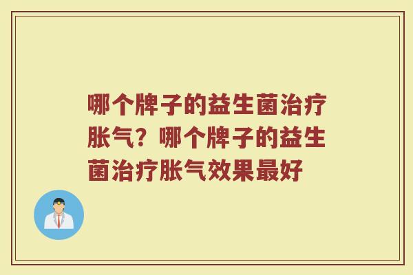 哪个牌子的益生菌治疗胀气？哪个牌子的益生菌治疗胀气效果最好
