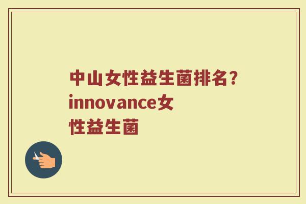 中山女性益生菌排名?innovance女性益生菌 中山女性益生菌排名?innovance女性益生菌