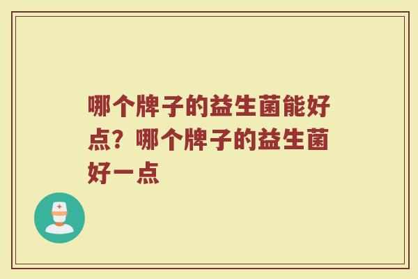 哪个牌子的益生菌能好点？哪个牌子的益生菌好一点