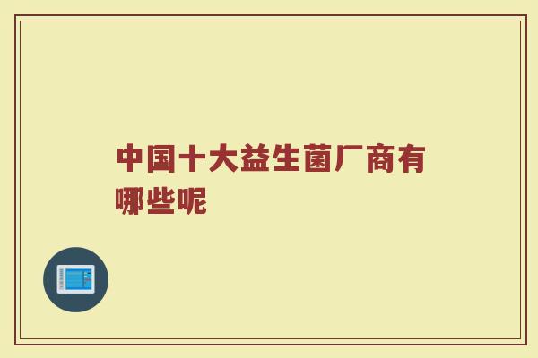 中国十大益生菌厂商有哪些呢