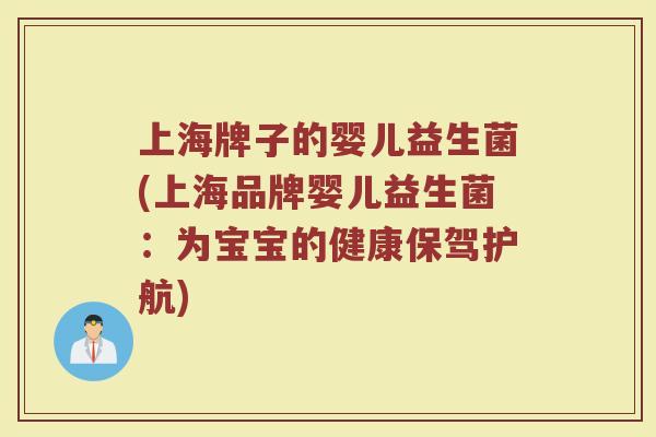 上海牌子的婴儿益生菌(上海品牌婴儿益生菌：为宝宝的健康保驾护航)