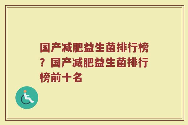 国产减肥益生菌排行榜？国产减肥益生菌排行榜前十名