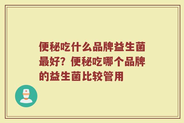 便秘吃什么品牌益生菌最好？便秘吃哪个品牌的益生菌比较管用