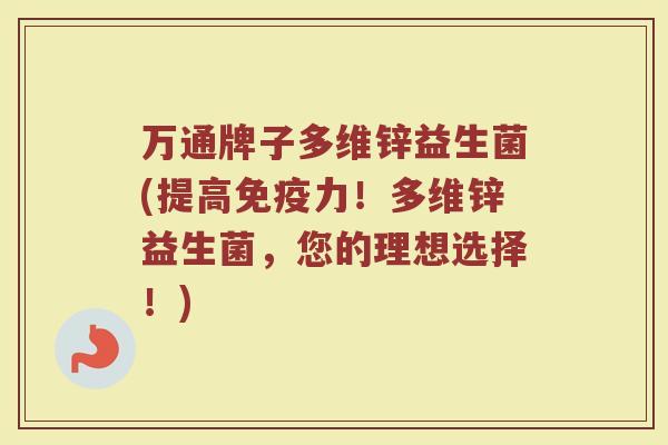 万通牌子多维锌益生菌(提高力!多维锌益生菌,您的理想选择!) 万通牌子多维锌益生菌(提高力!多维锌益生菌,您的理想选择!)