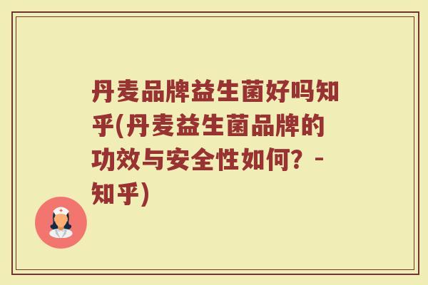 丹麦品牌益生菌好吗知乎(丹麦益生菌品牌的功效与安全性如何？-知乎)