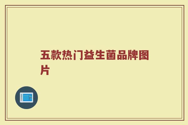 五款热门益生菌品牌图片