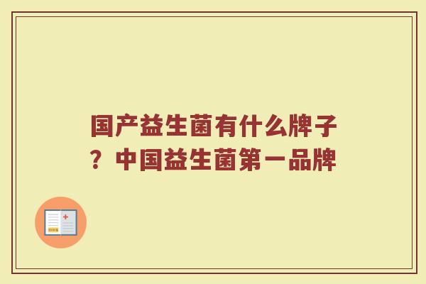 国产益生菌有什么牌子？中国益生菌第一品牌