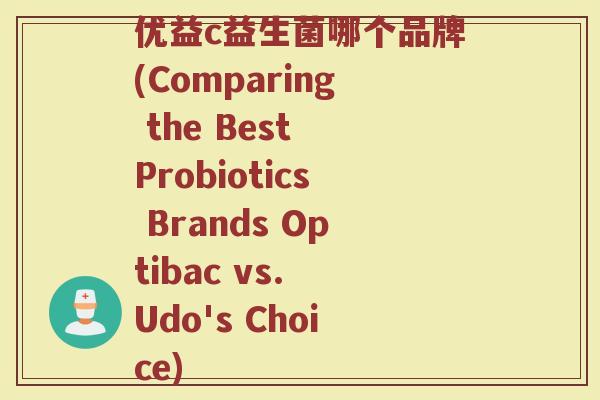 优益c益生菌哪个品牌(Comparing the Best Probiotics Brands Optibac vs. Udo's Choice)