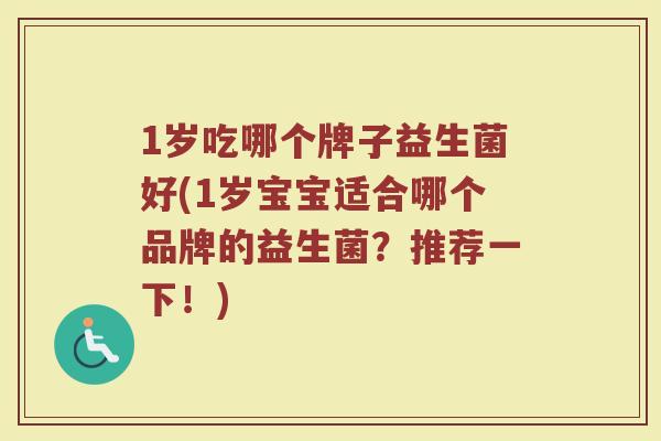 1岁吃哪个牌子益生菌好(1岁宝宝适合哪个品牌的益生菌？推荐一下！)