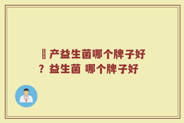囯产益生菌哪个牌子好？益生菌 哪个牌子好