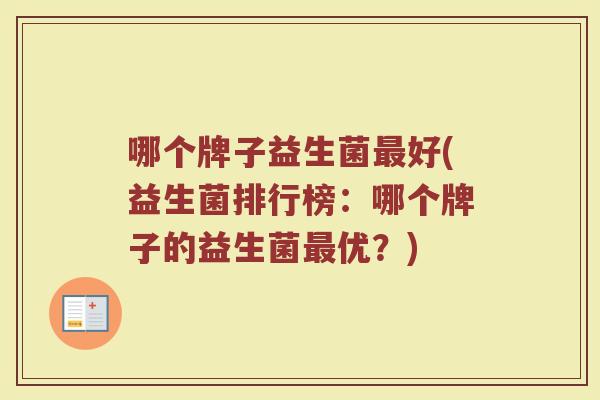 哪个牌子益生菌最好(益生菌排行榜：哪个牌子的益生菌最优？)