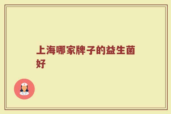 上海哪家牌子的益生菌好 上海哪家牌子的益生菌好