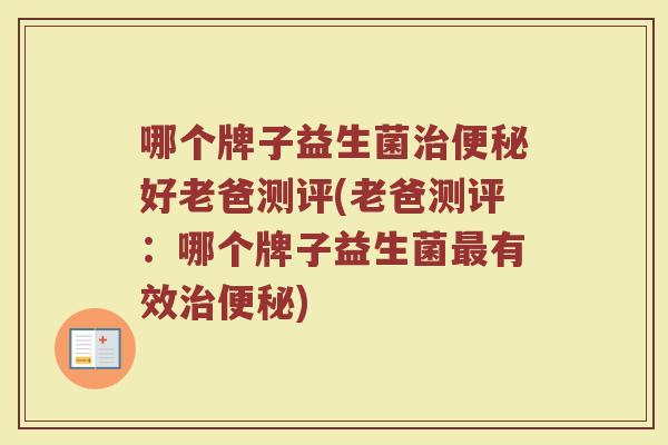 哪个牌子益生菌治便秘好老爸测评(老爸测评：哪个牌子益生菌最有效治便秘)