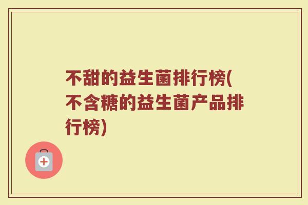 不甜的益生菌排行榜(不含糖的益生菌产品排行榜)