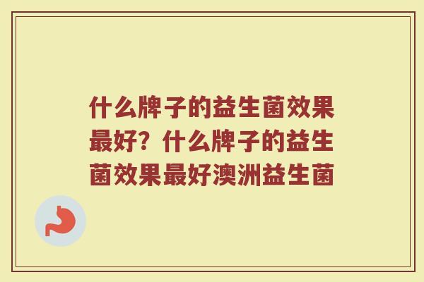 什么牌子的益生菌效果最好？什么牌子的益生菌效果最好澳洲益生菌