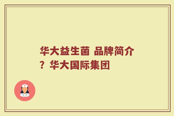 华大益生菌 品牌简介?华大国际集团